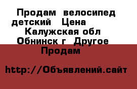 Продам  велосипед детский › Цена ­ 2 000 - Калужская обл., Обнинск г. Другое » Продам   